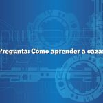Pregunta: Cómo aprender a cazar