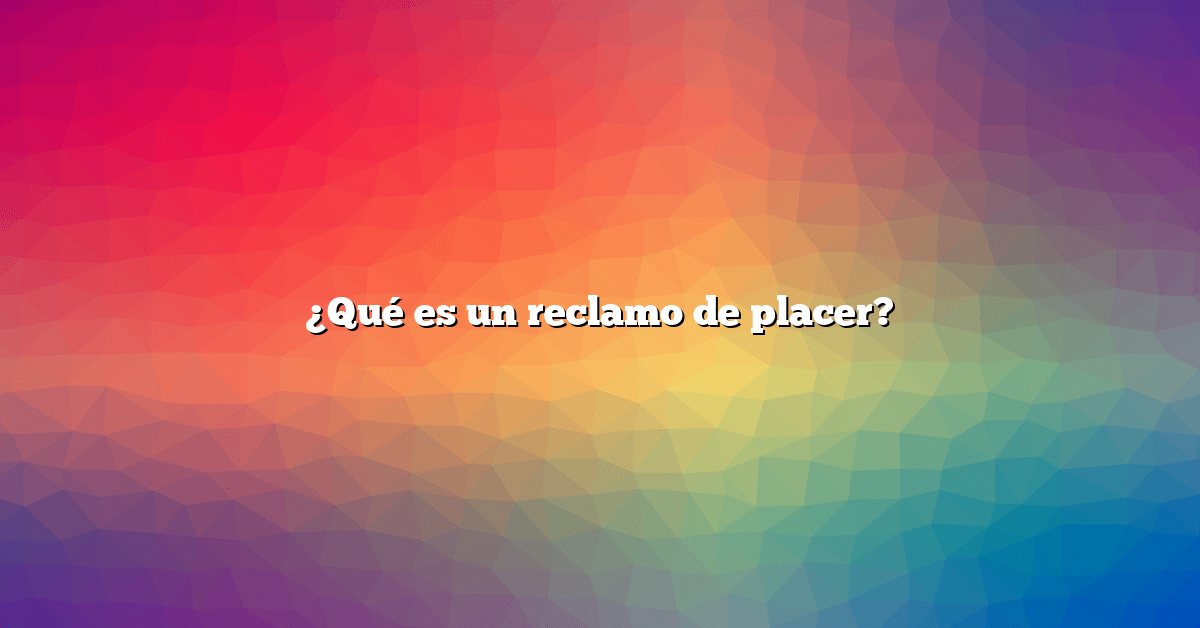 ¿Qué es un reclamo de placer?