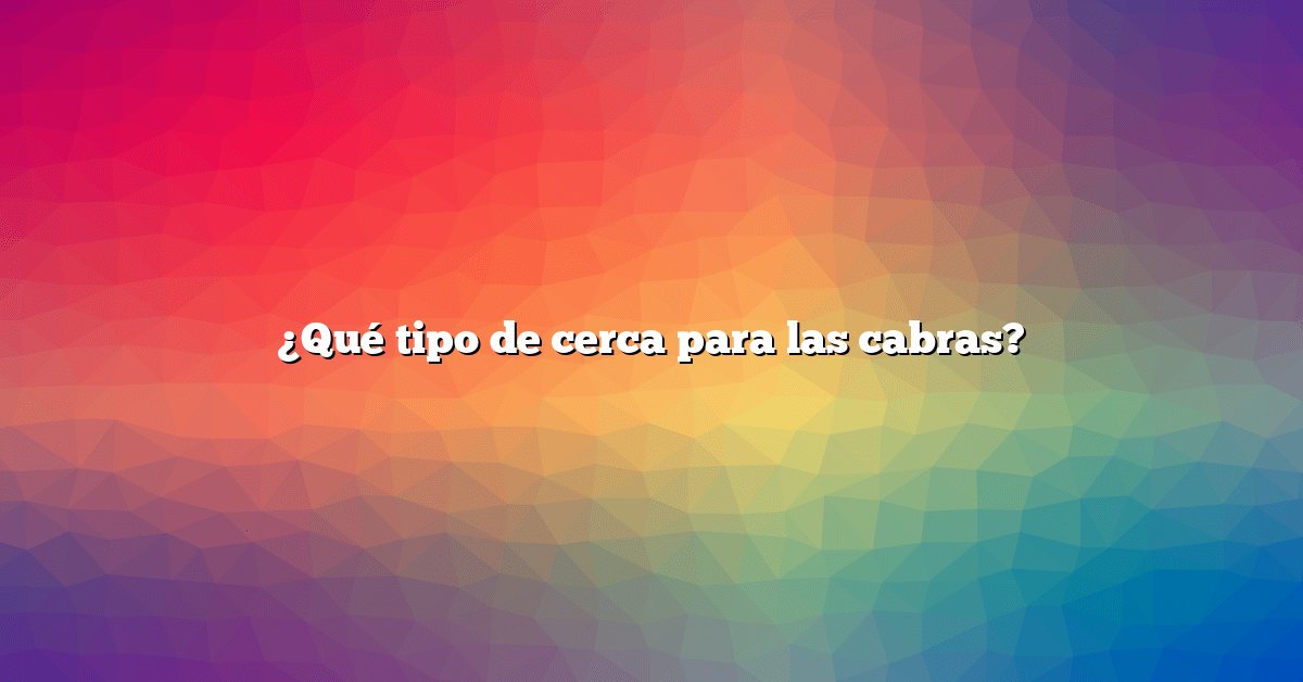 ¿Qué tipo de cerca para las cabras?