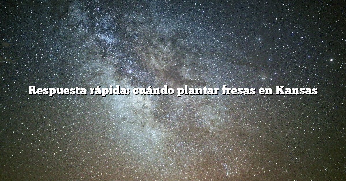 Respuesta rápida: cuándo plantar fresas en Kansas