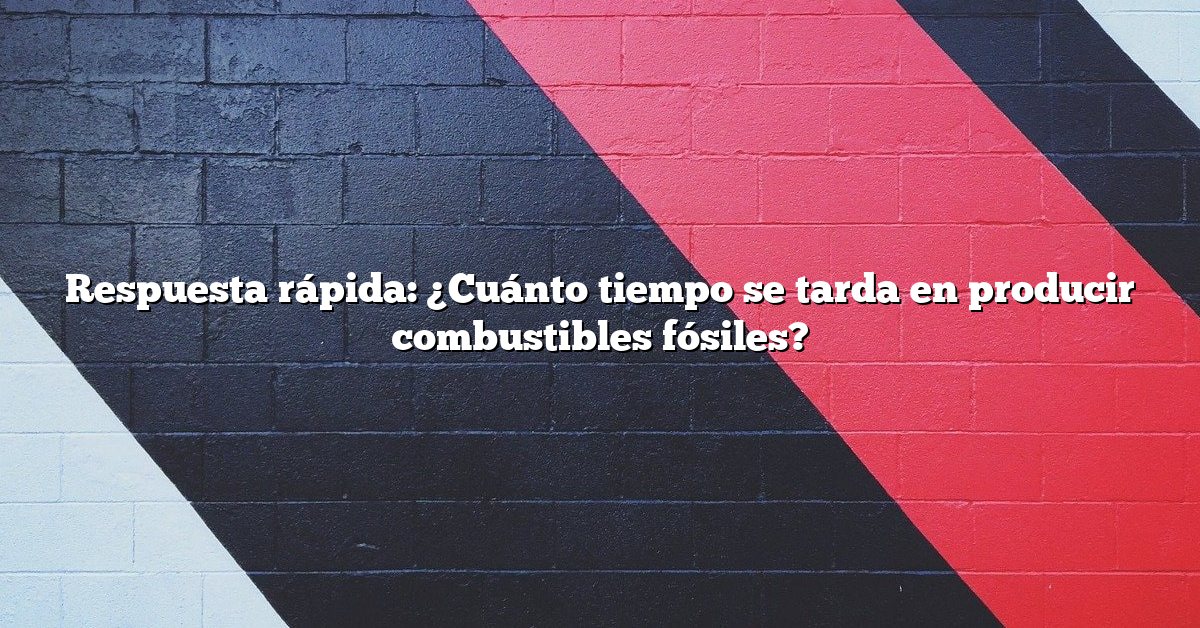 Respuesta rápida: ¿Cuánto tiempo se tarda en producir combustibles fósiles?