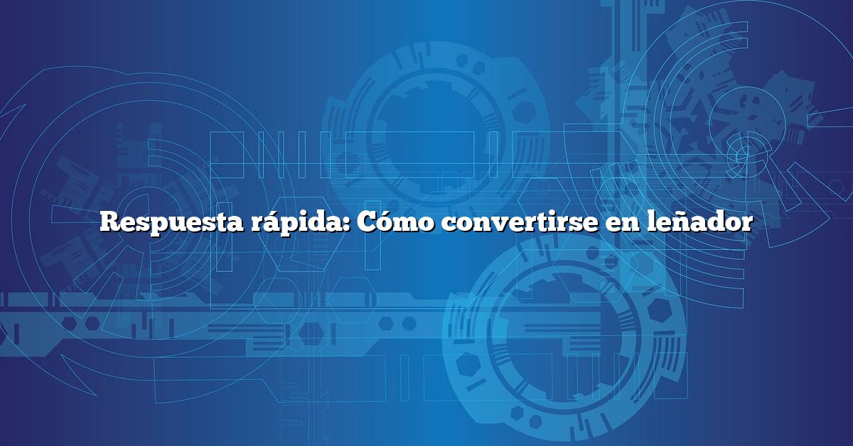 Respuesta rápida: Cómo convertirse en leñador