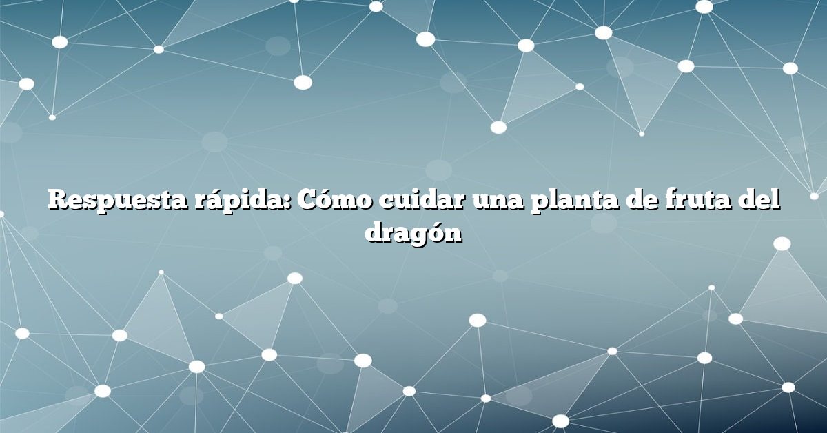 Respuesta rápida: Cómo cuidar una planta de fruta del dragón