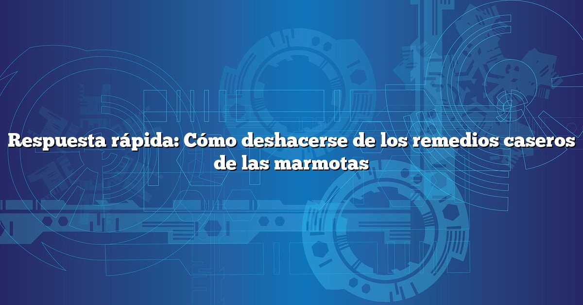 Respuesta rápida: Cómo deshacerse de los remedios caseros de las marmotas