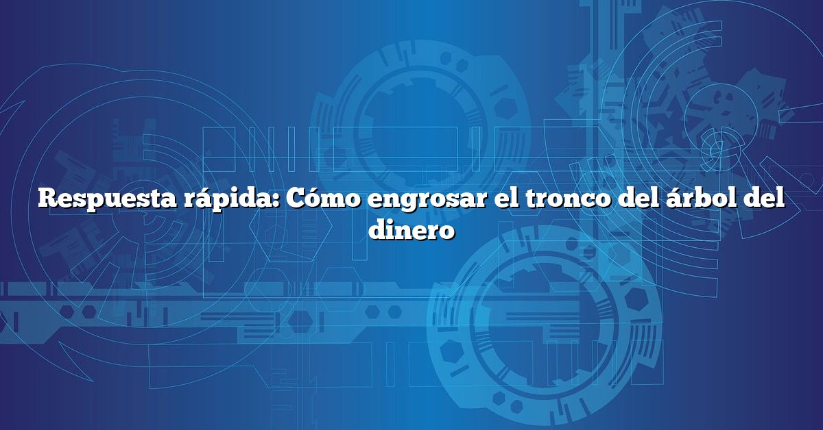 Respuesta rápida: Cómo engrosar el tronco del árbol del dinero
