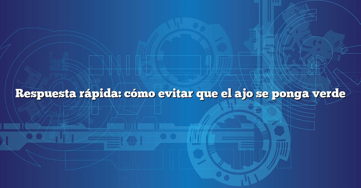 Respuesta rápida: cómo evitar que el ajo se ponga verde