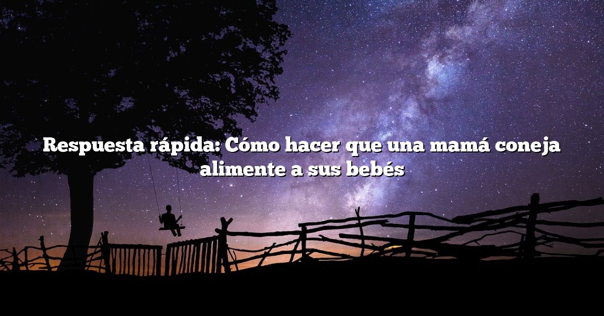 Respuesta rápida: Cómo hacer que una mamá coneja alimente a sus bebés