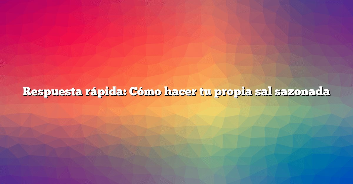 Respuesta rápida: Cómo hacer tu propia sal sazonada