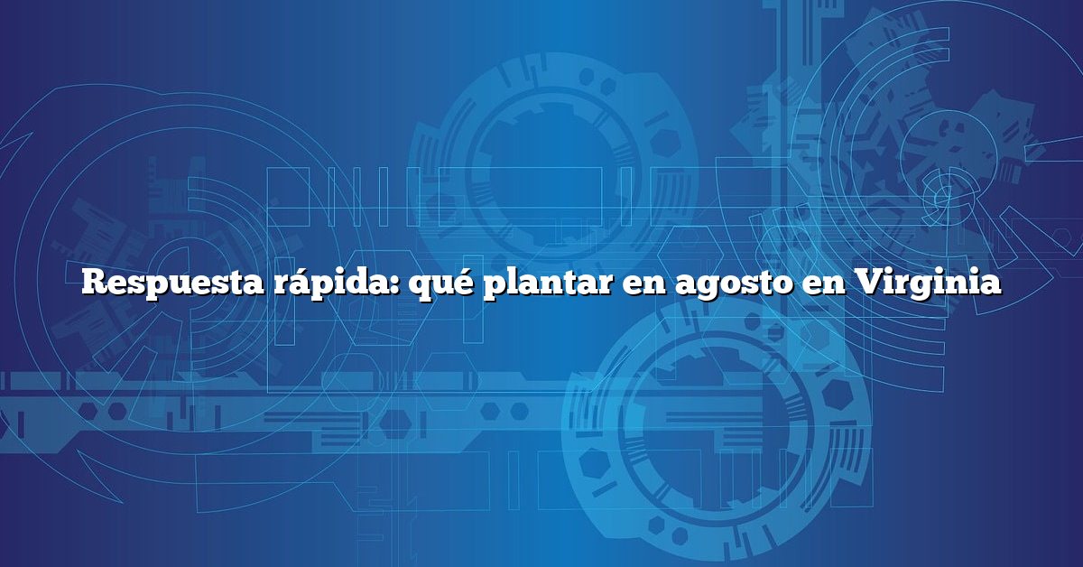 Respuesta rápida: qué plantar en agosto en Virginia