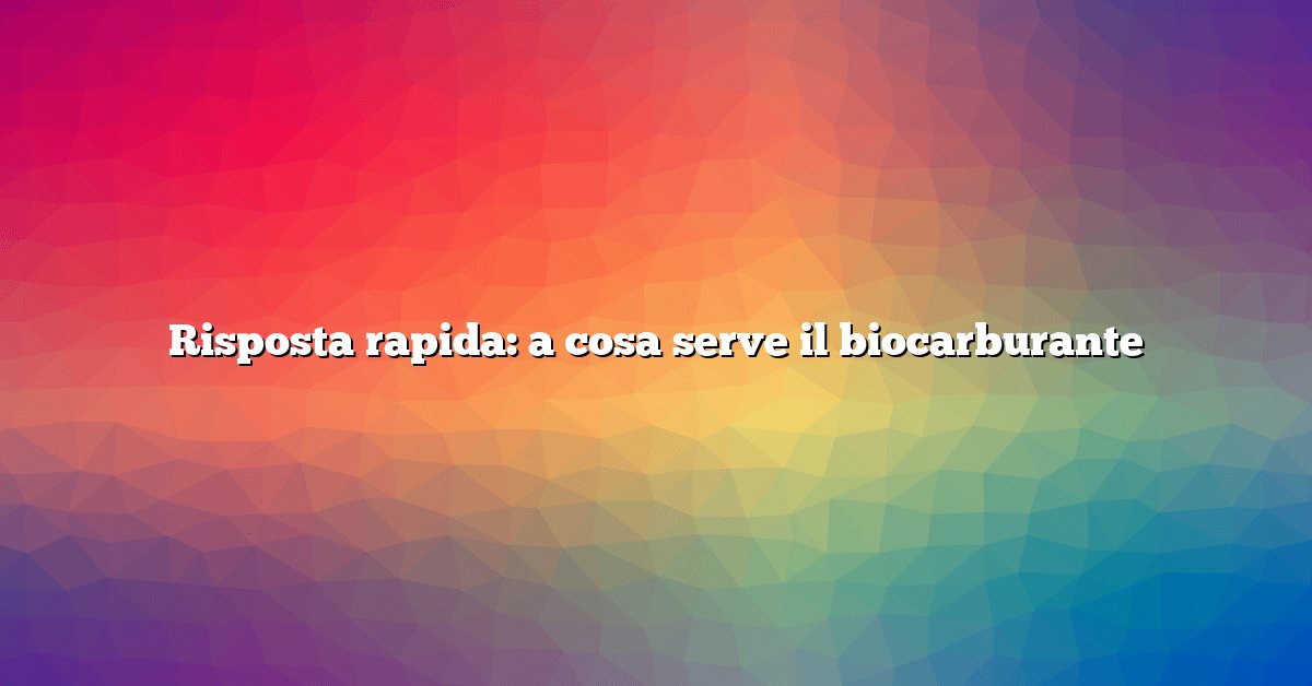 Risposta rapida: a cosa serve il biocarburante