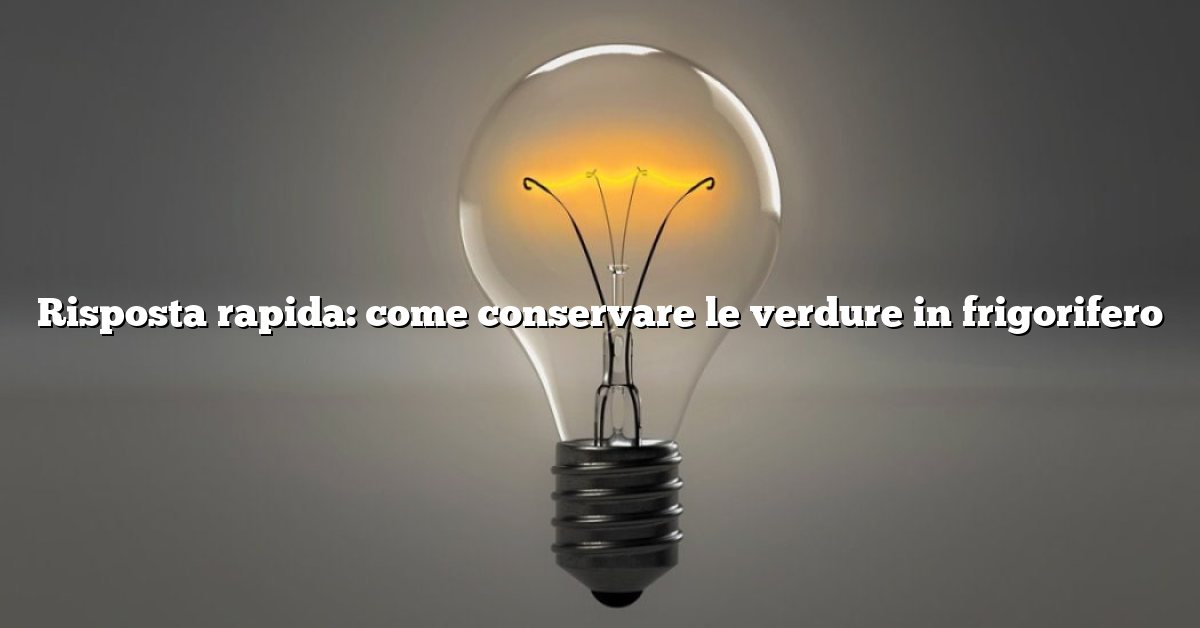Risposta rapida: come conservare le verdure in frigorifero