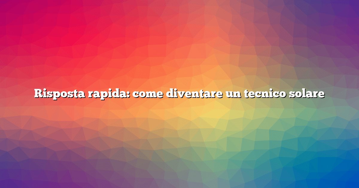 Risposta rapida: come diventare un tecnico solare