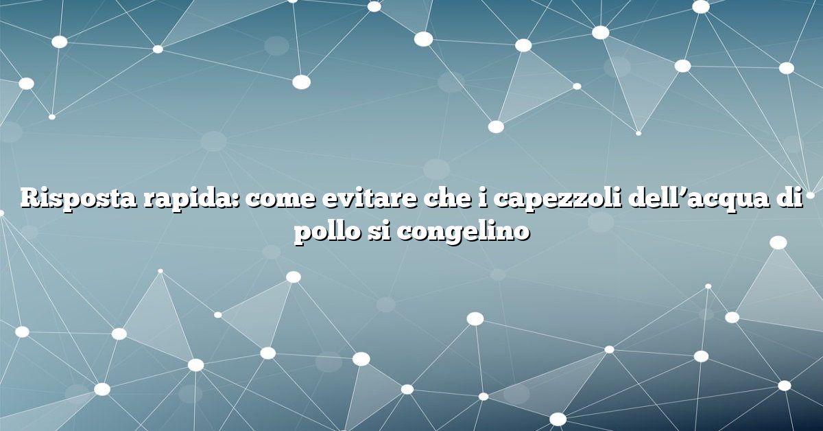 Risposta rapida: come evitare che i capezzoli dell’acqua di pollo si congelino