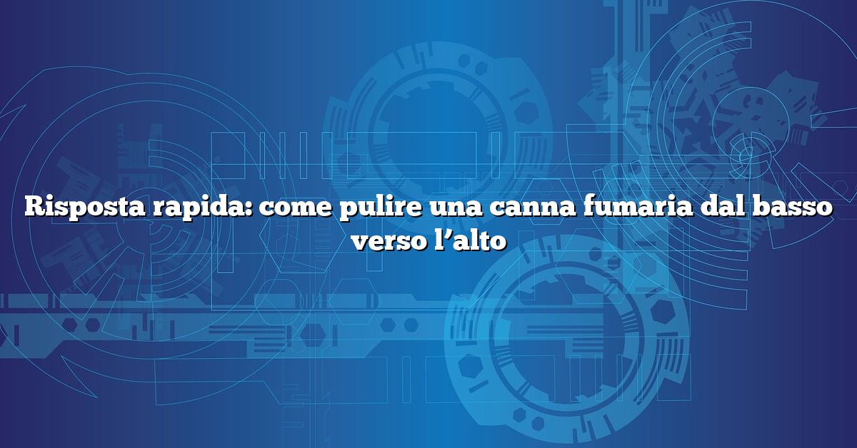 Risposta rapida: come pulire una canna fumaria dal basso verso l’alto
