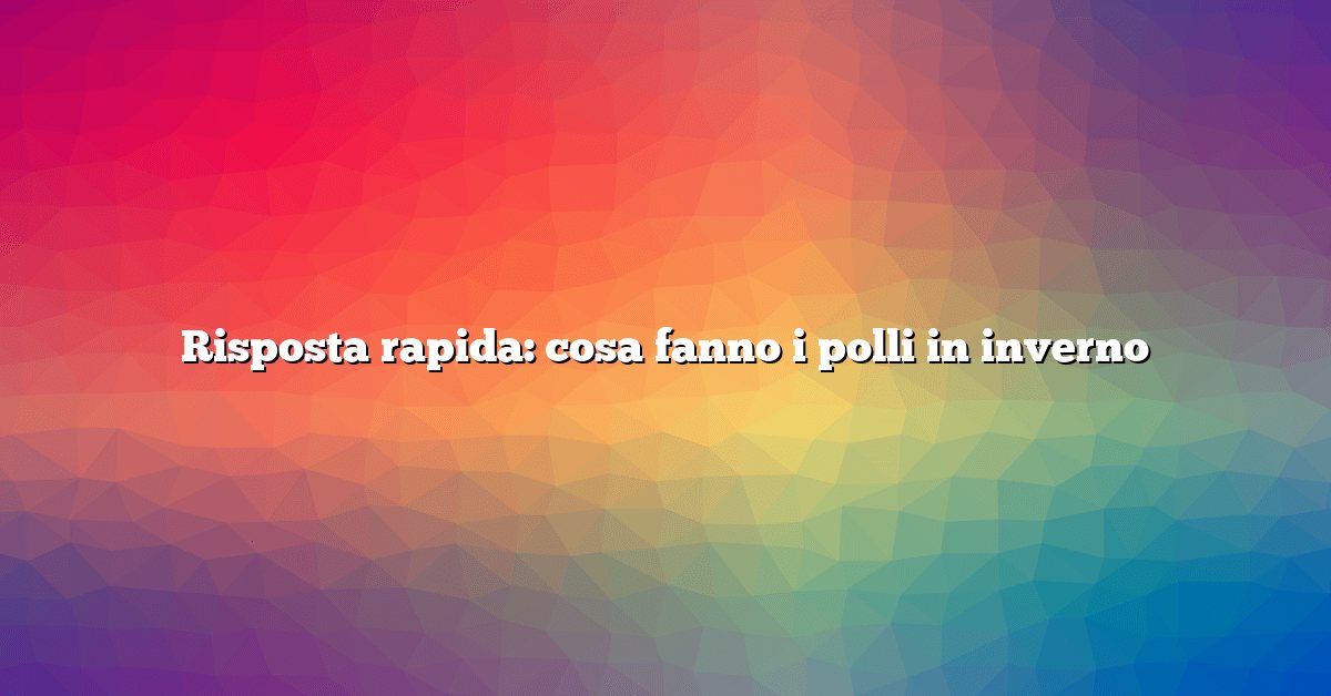 Risposta rapida: cosa fanno i polli in inverno