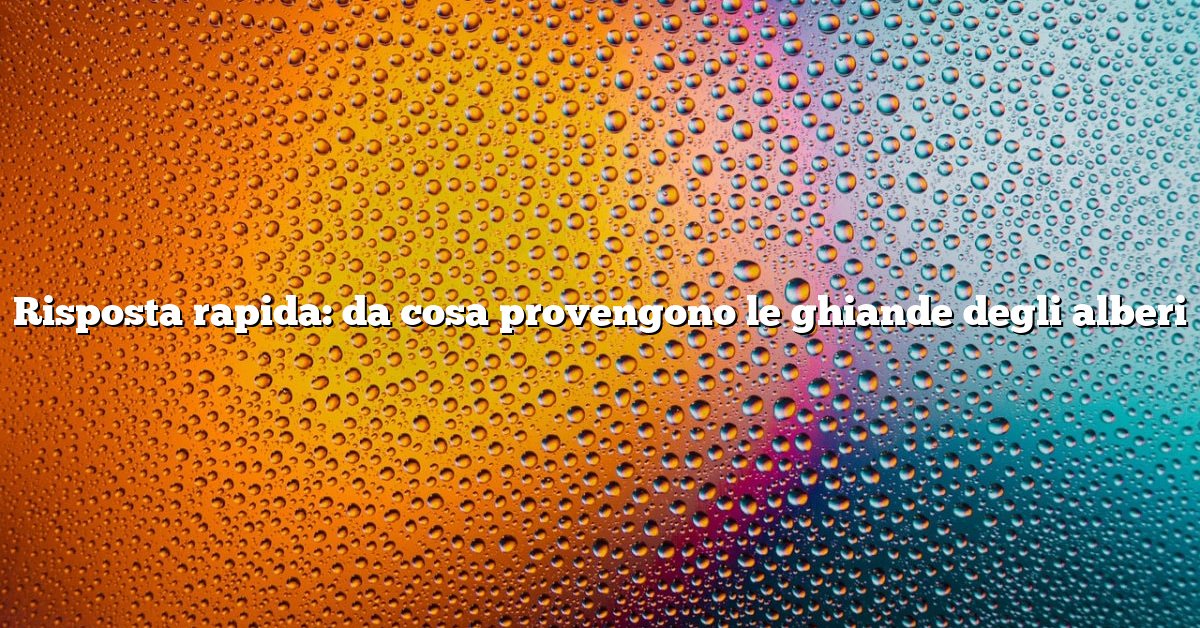 Risposta rapida: da cosa provengono le ghiande degli alberi