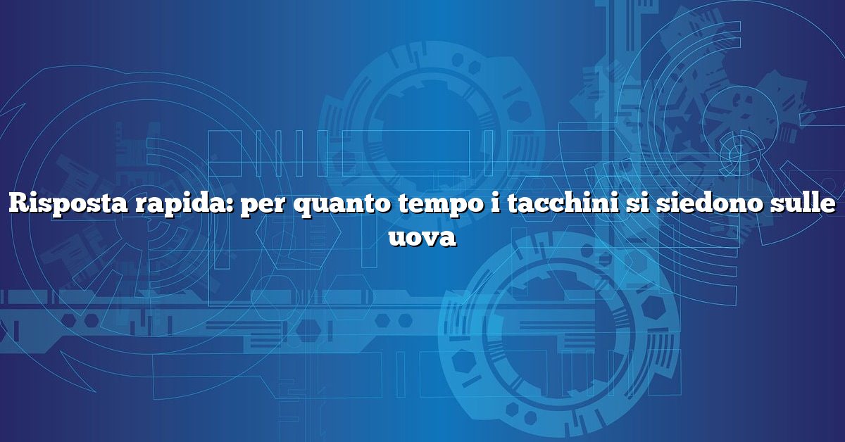 Risposta rapida: per quanto tempo i tacchini si siedono sulle uova