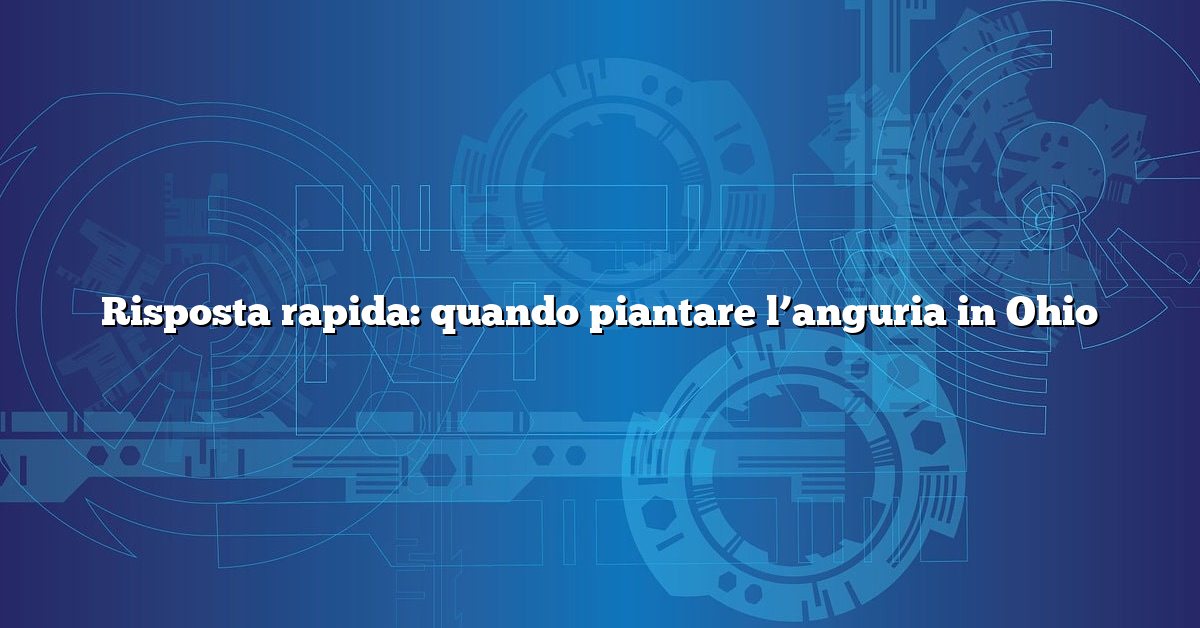 Risposta rapida: quando piantare l’anguria in Ohio