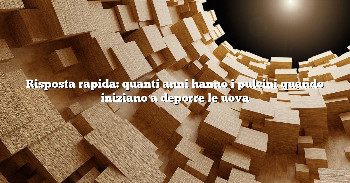 Risposta rapida: quanti anni hanno i pulcini quando iniziano a deporre le uova