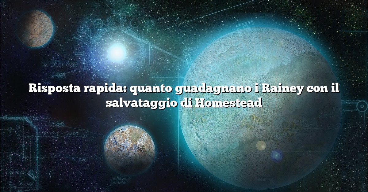 Risposta rapida: quanto guadagnano i Rainey con il salvataggio di Homestead