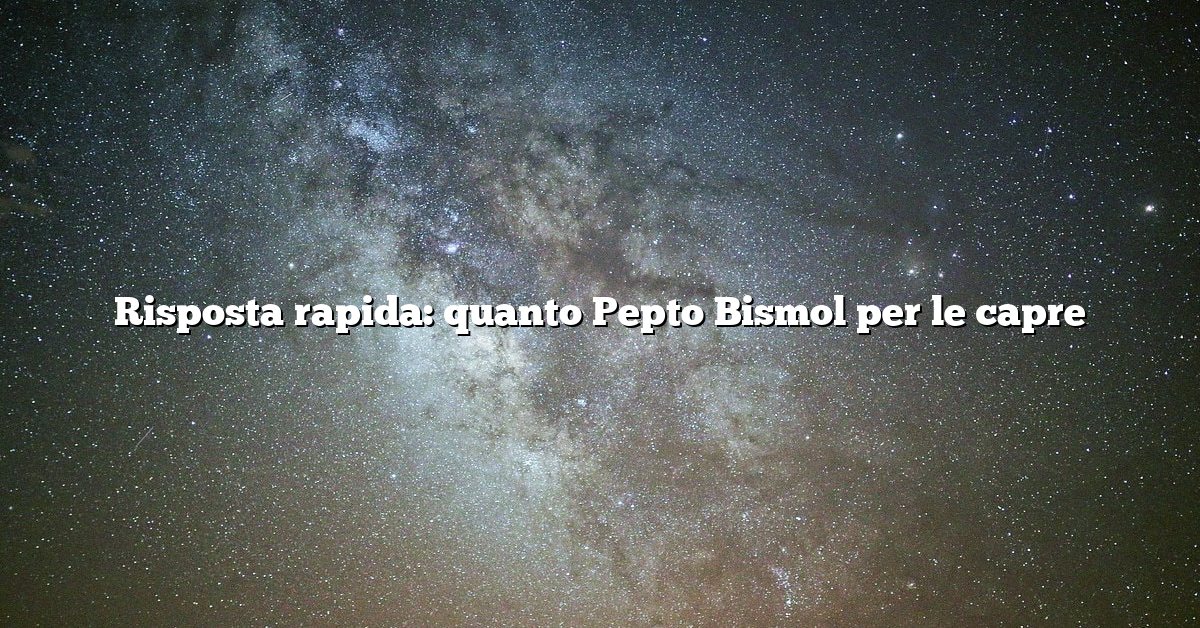 Risposta rapida: quanto Pepto Bismol per le capre