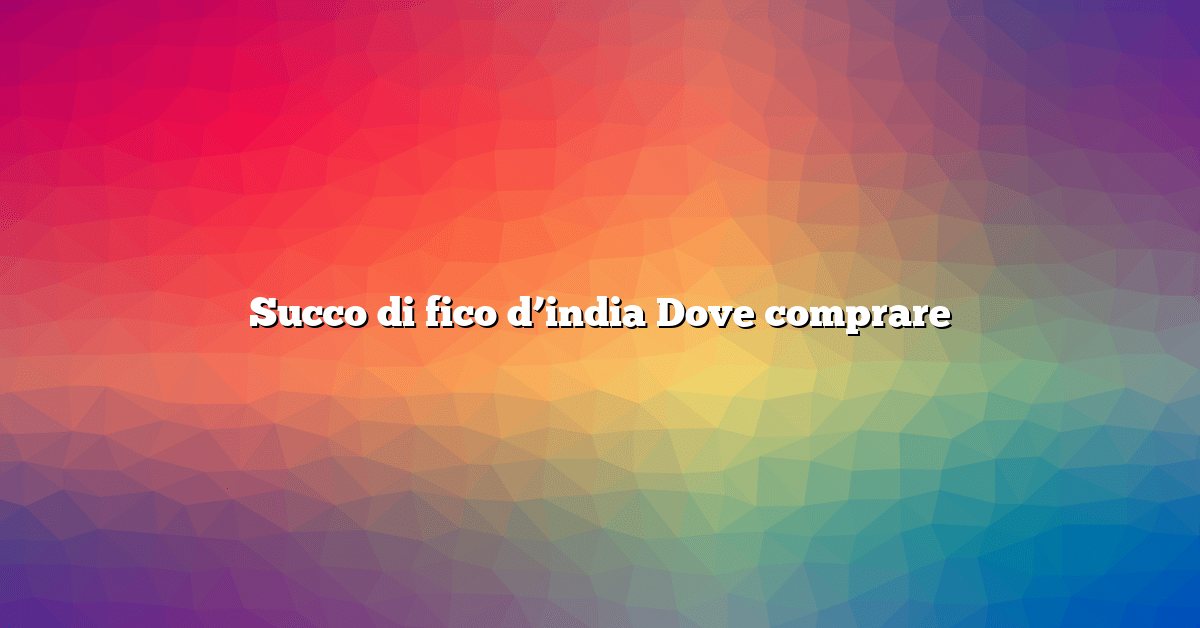 Succo di fico d’india Dove comprare