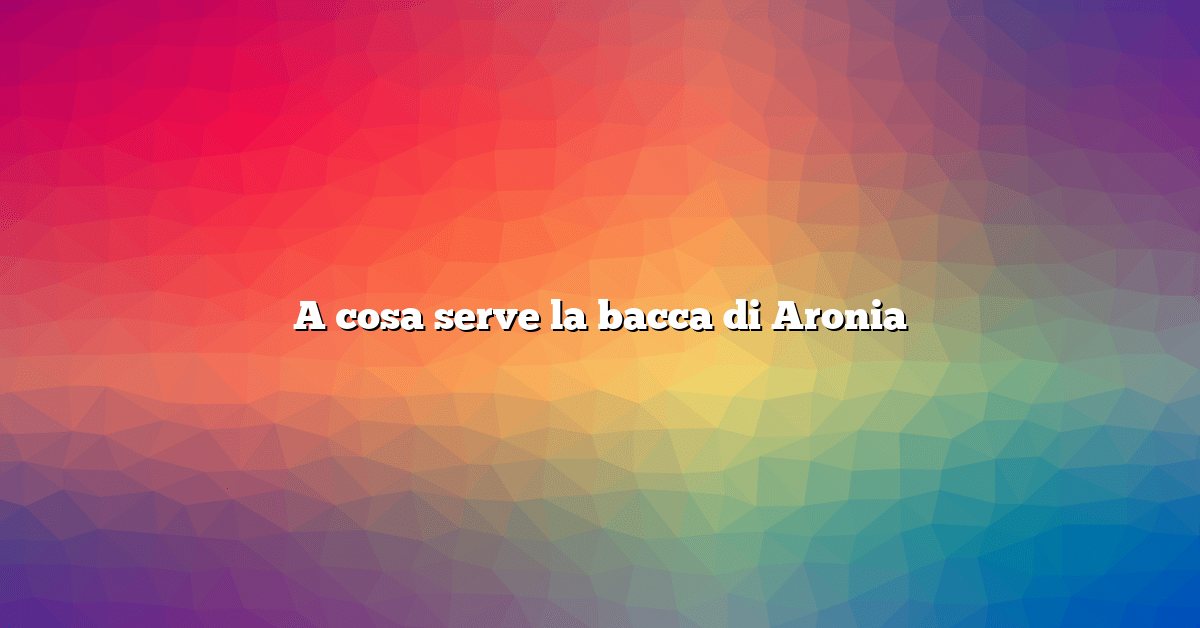 A cosa serve la bacca di Aronia