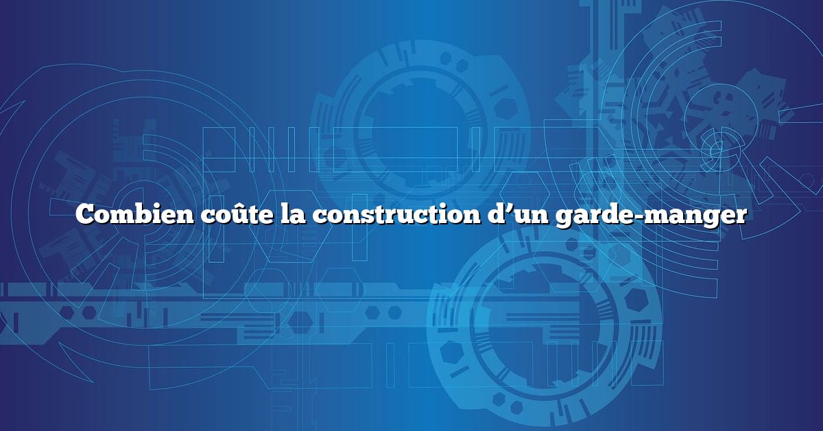 Combien coûte la construction d’un garde-manger