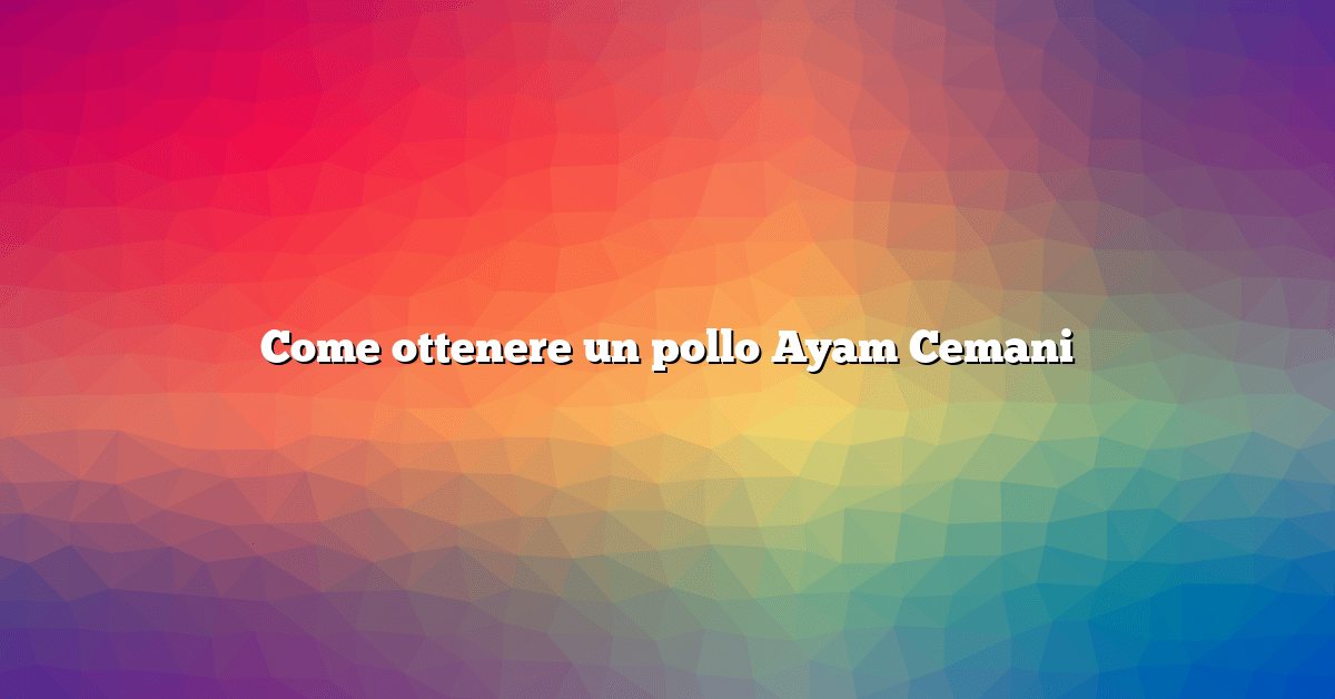 Come ottenere un pollo Ayam Cemani