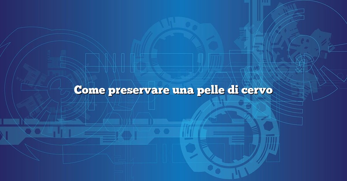 Come preservare una pelle di cervo