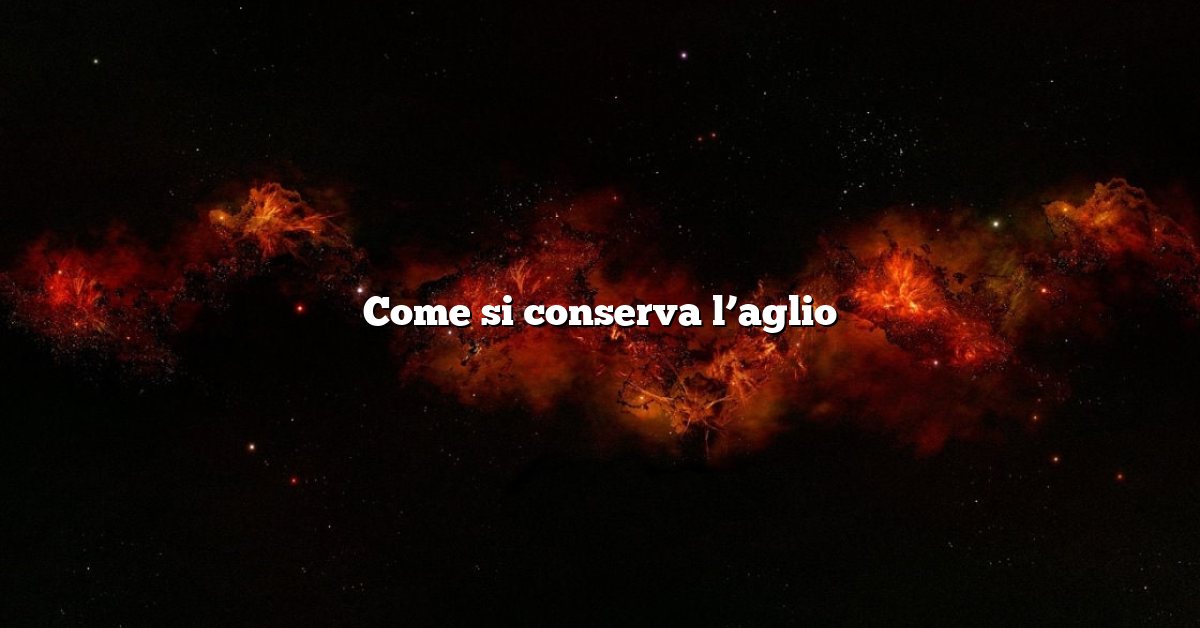 Come si conserva l’aglio