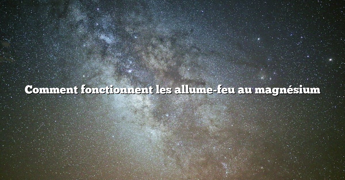 Comment fonctionnent les allume-feu au magnésium
