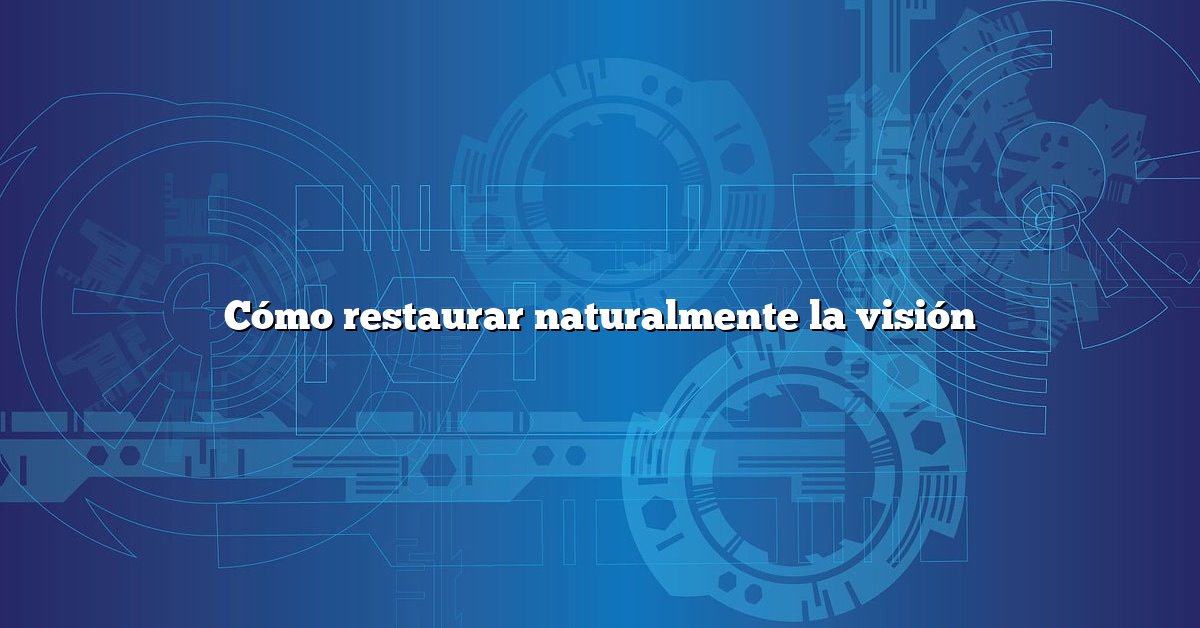 Cómo restaurar naturalmente la visión