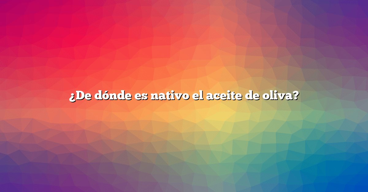 ¿De dónde es nativo el aceite de oliva?