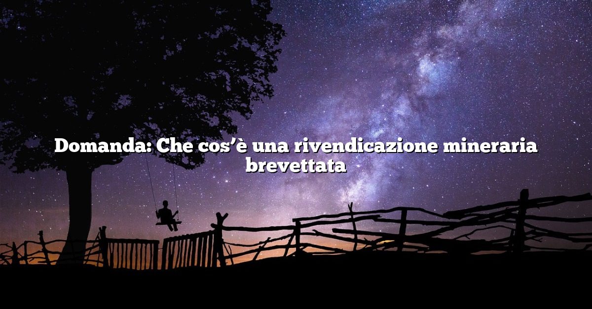 Domanda: Che cos’è una rivendicazione mineraria brevettata