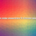 Domanda: come aumentare il sistema immunitario