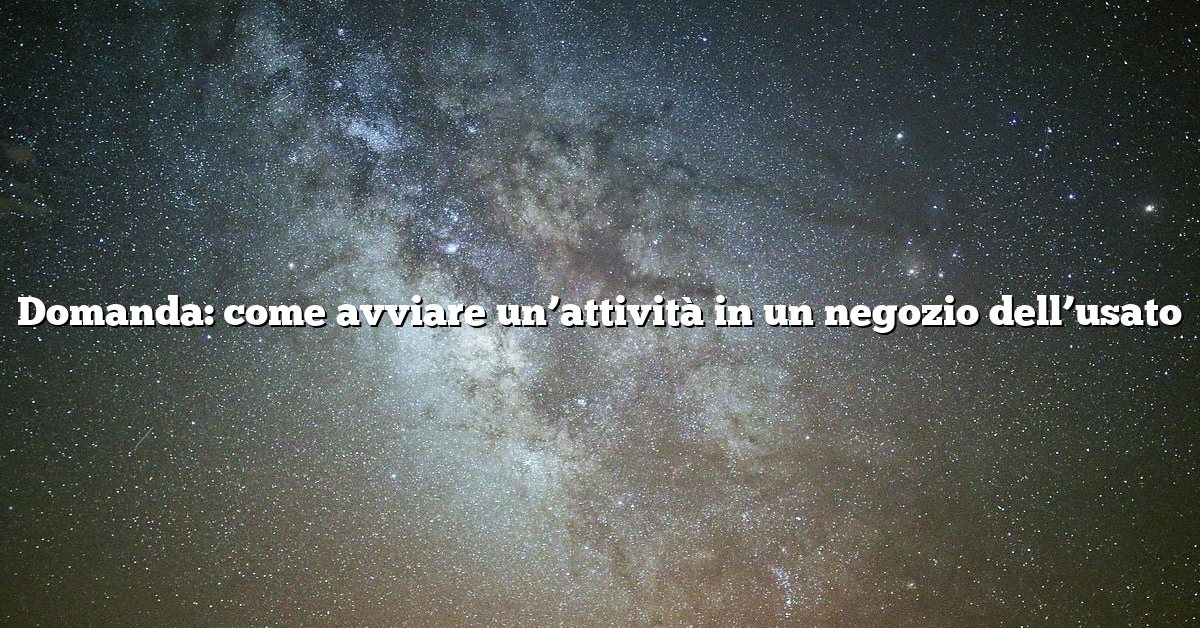Domanda: come avviare un’attività in un negozio dell’usato