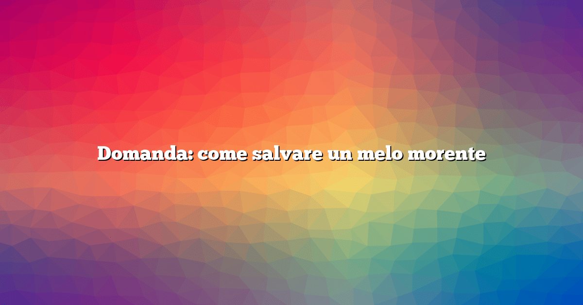 Domanda: come salvare un melo morente