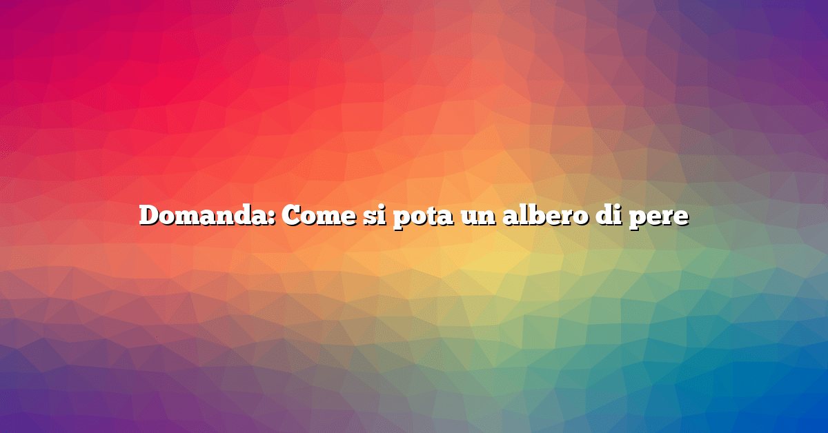 Domanda: Come si pota un albero di pere