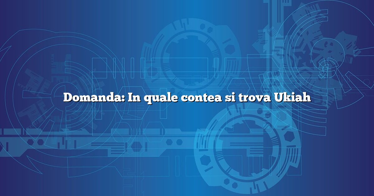 Domanda: In quale contea si trova Ukiah