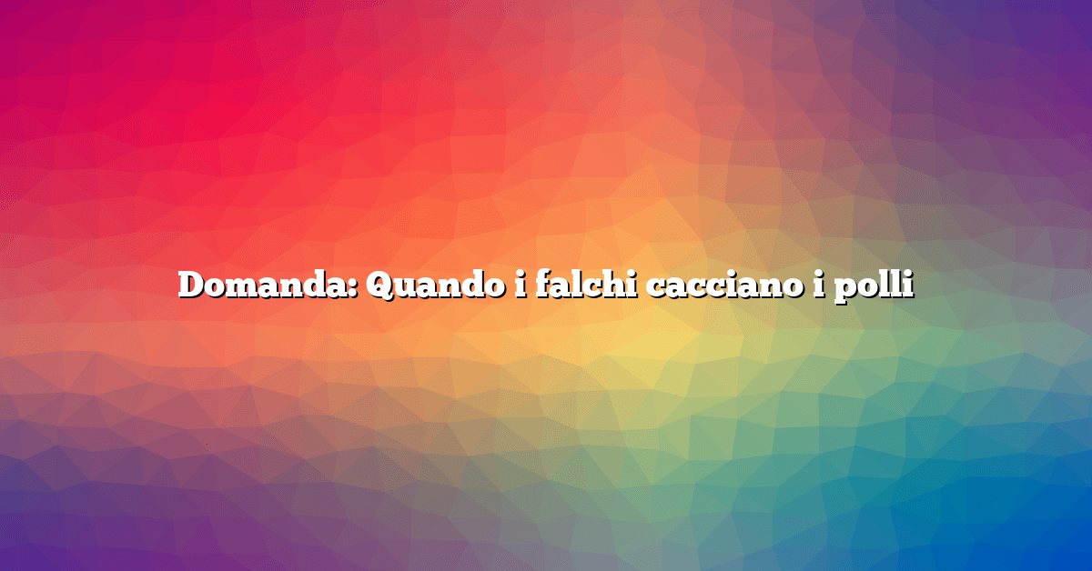 Domanda: Quando i falchi cacciano i polli