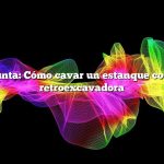 Pregunta: Cómo cavar un estanque con una retroexcavadora