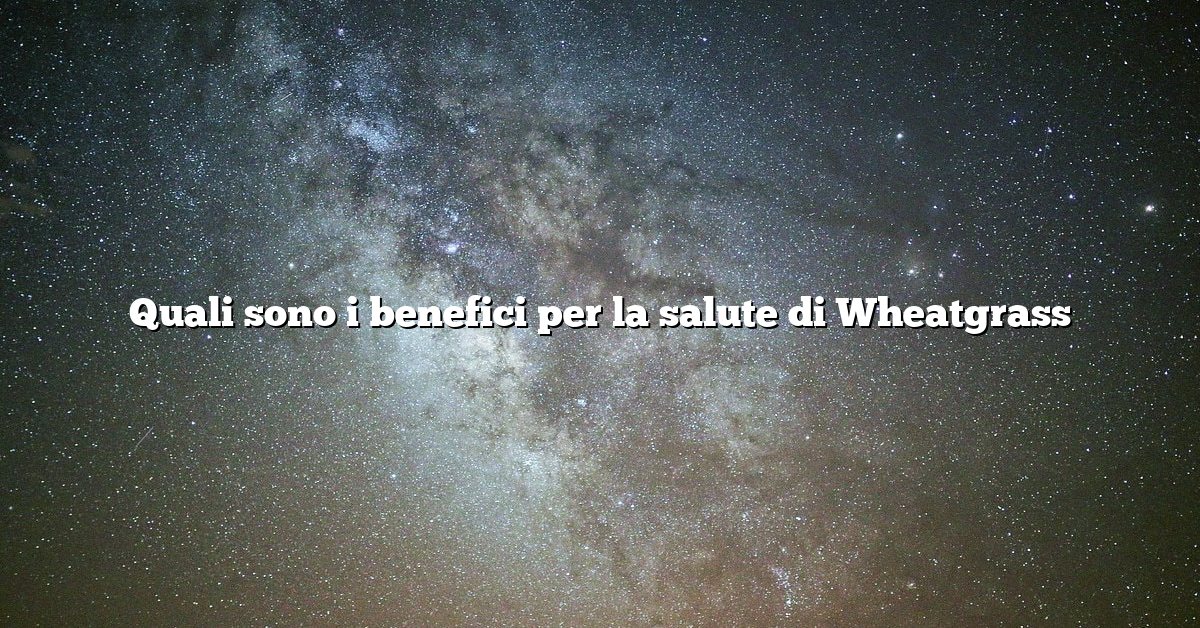 Quali sono i benefici per la salute di Wheatgrass