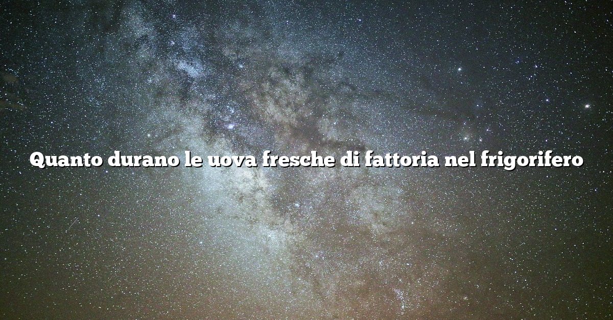 Quanto durano le uova fresche di fattoria nel frigorifero