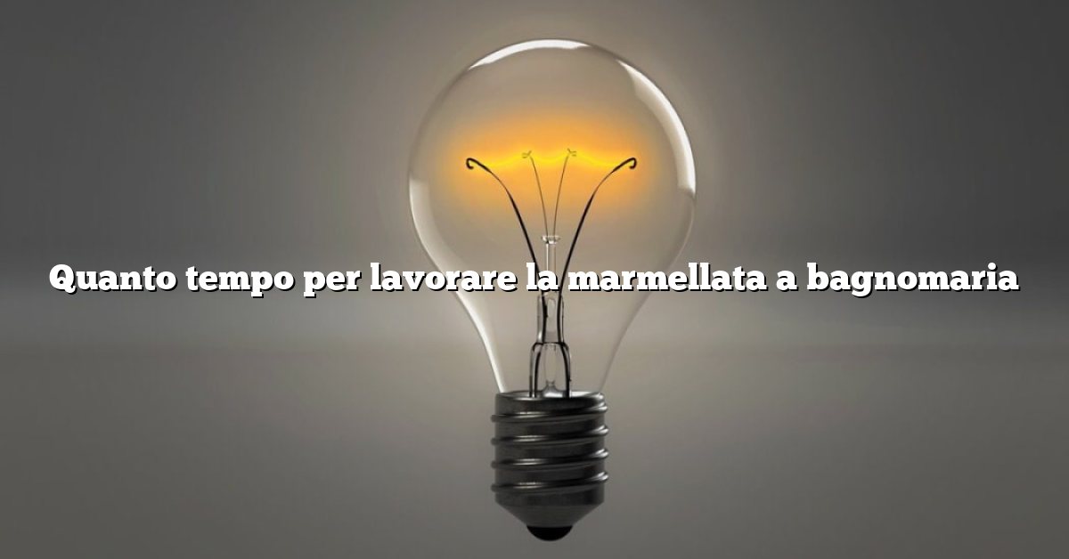 Quanto tempo per lavorare la marmellata a bagnomaria