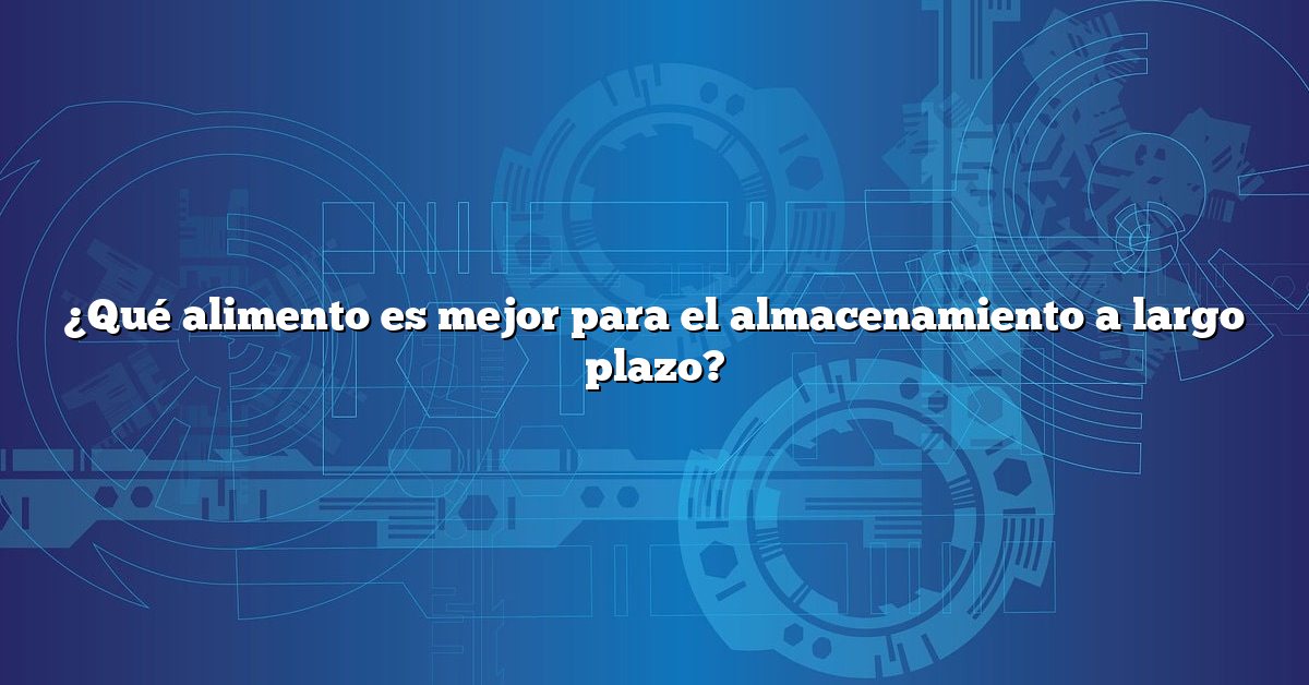 ¿Qué alimento es mejor para el almacenamiento a largo plazo?