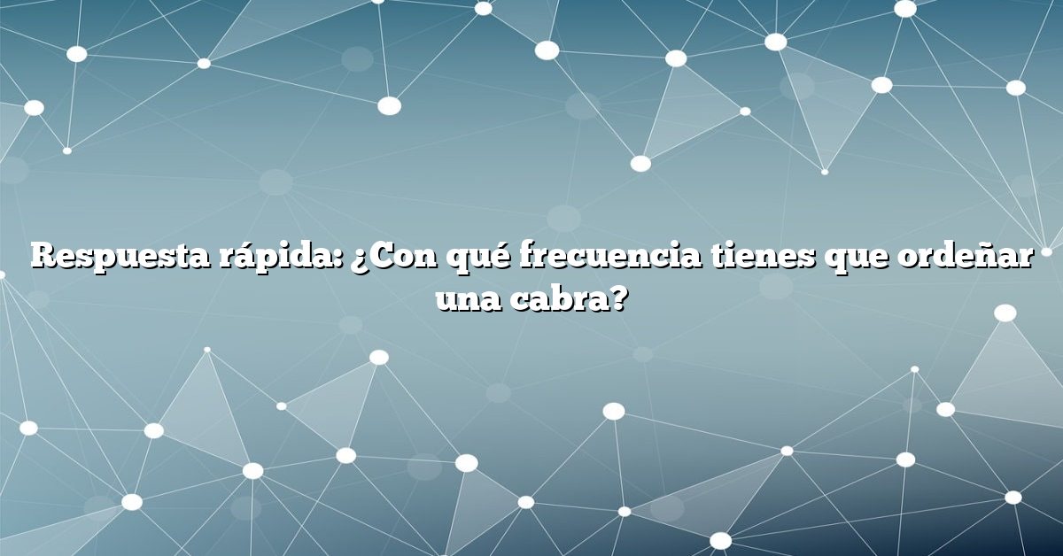 Respuesta rápida: ¿Con qué frecuencia tienes que ordeñar una cabra?