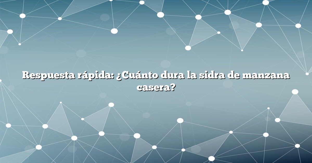 Respuesta rápida: ¿Cuánto dura la sidra de manzana casera?