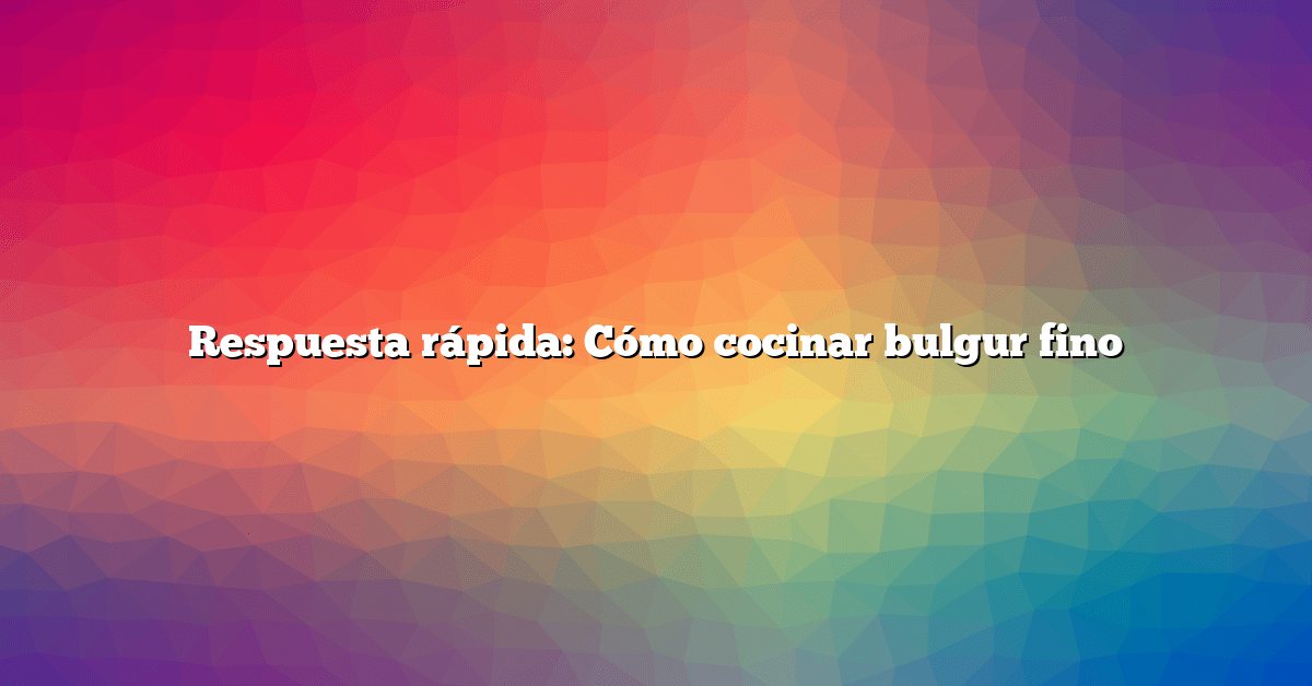 Respuesta rápida: Cómo cocinar bulgur fino