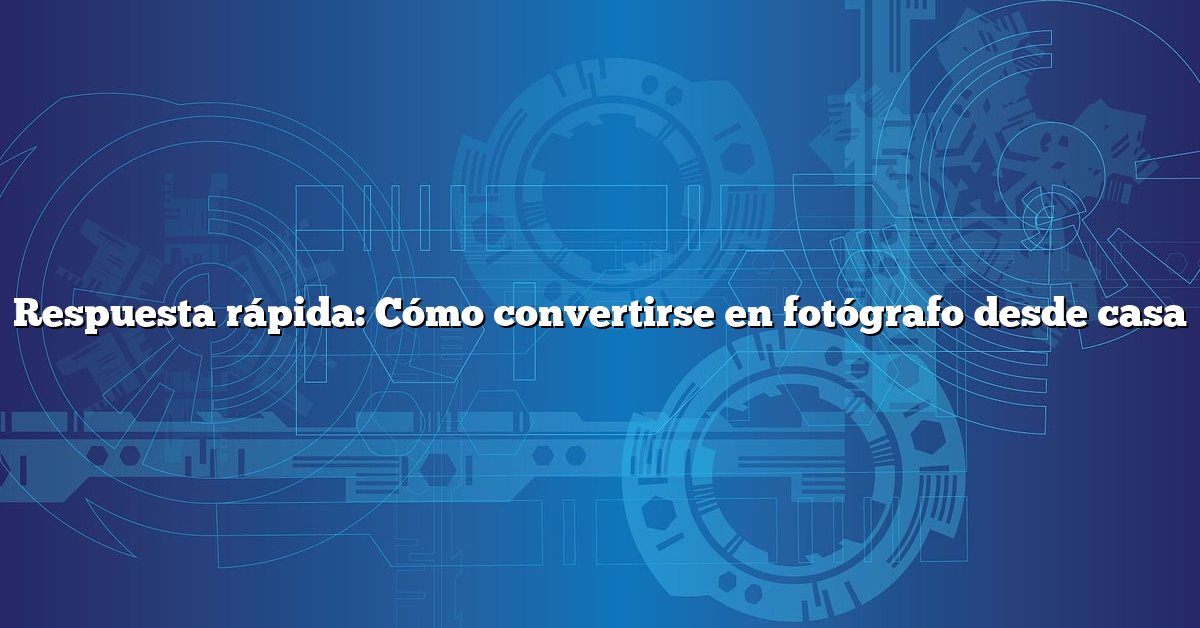 Respuesta rápida: Cómo convertirse en fotógrafo desde casa